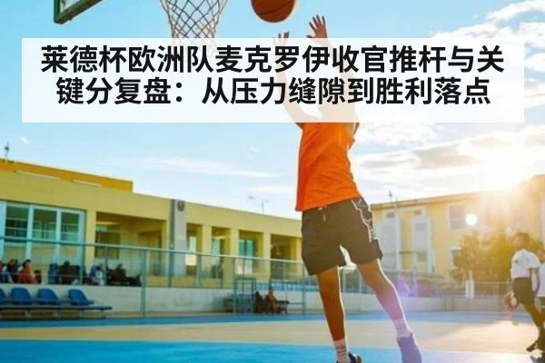 莱德杯欧洲队麦克罗伊收官推杆与关键分复盘:从压力缝隙到胜利落点