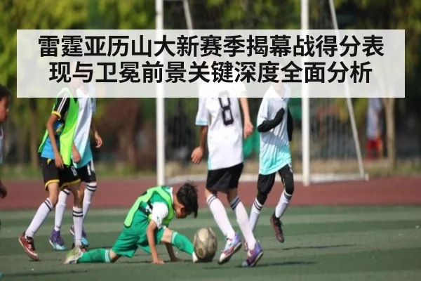 雷霆亚历山大新赛季揭幕战得分表现与卫冕前景关键深度全面分析